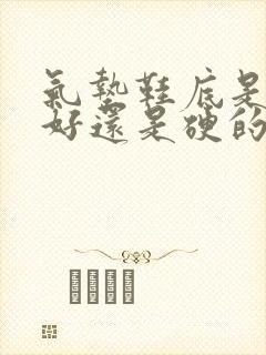 气垫鞋底是软的好还是硬的好