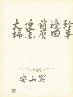 大便前边干后边稀怎么回事