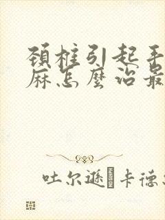 颈椎引起手麻脚麻怎么治最好