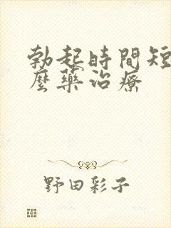 勃起时间短吃什么药治疗