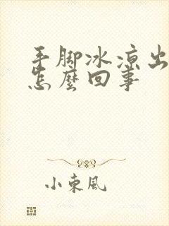 手脚冰凉出手汗怎么回事