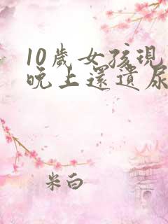 10岁女孩现在晚上还遗尿怎么回事