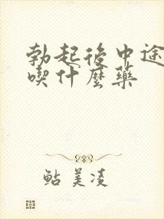 勃起后中途疲软吃什么药