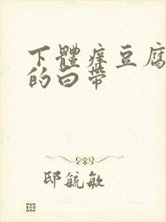 下体痒豆腐渣样的白带