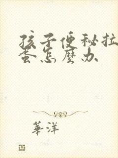 孩子便秘拉羊屎蛋怎么办