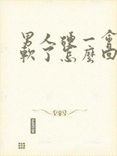 男人硬一会后就软了怎么回事