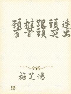 颈椎跟头连接处有骨头突出