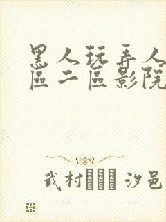 黑人玩弄人妻一区二区影院