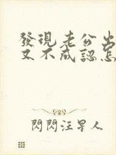 发现老公出轨他又不成认怎么办