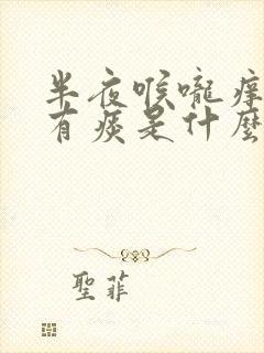 半夜喉咙痒咳嗽有痰是什么原因