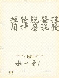 掉发脱发很严重用什么洗发水