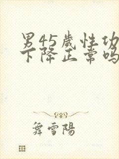 男45岁性功能下降正常吗