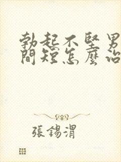 勃起不坚男人时间短怎么治疗