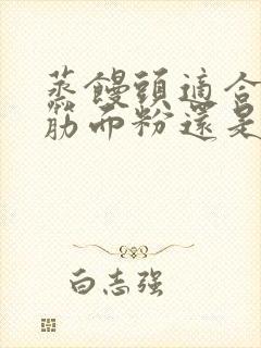 蒸馒头适合用高筋面粉还是低筋面粉