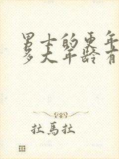 男士的更年期在多大年龄有什么症状