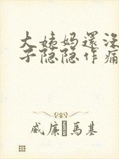 大姨妈还没来肚子隐隐作痛怎么回事