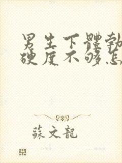 男生下体勃起时硬度不够怎么办