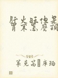 肝火旺但是脾虚胃寒怎么调理