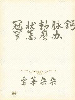 冠状动脉钙化狭窄怎么办