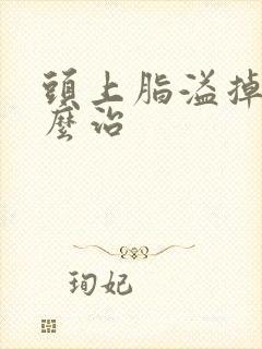 头上脂溢掉发怎么治