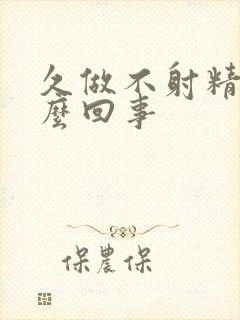 久做不射精是怎么回事