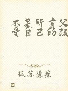 不是所有父母都爱自己的孩子