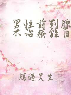 男性前列腺肥大不治疗能自愈吗?