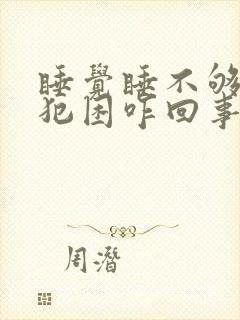 睡觉睡不够天天犯困咋回事