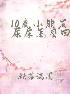 10岁小朋友还尿床怎么回事