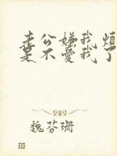 老公嫌我烦是不是不爱我了