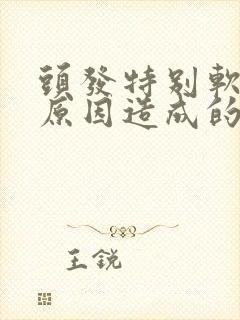 头发特别软什么原因造成的