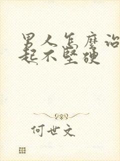 男人怎么治疗勃起不坚硬