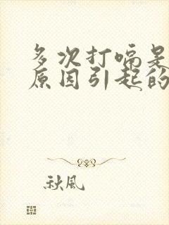 多次打嗝是什么原因引起的