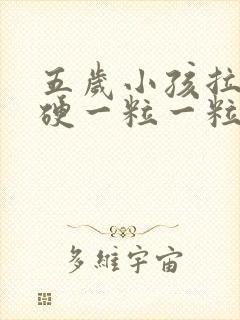 五岁小孩拉屎干硬一粒一粒的怎么办啊