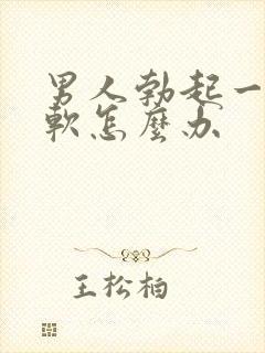 男人勃起一下就软怎么办