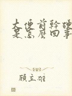 大便前干硬后软是怎么回事