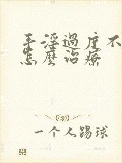 手淫过度不勃起怎么治疗