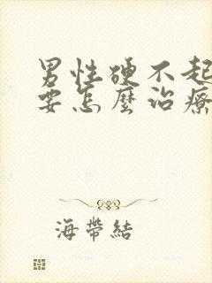 男性硬不起来来要怎么治疗