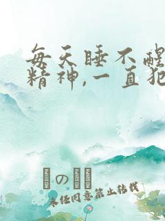 每天睡不醒,没精神,一直犯困