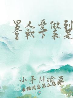 男人爱做到中途会软下来是怎么回事