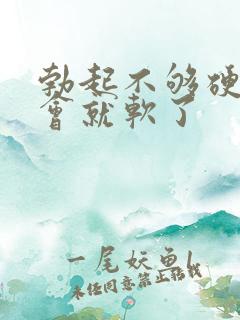 勃起不够硬,一会就软了