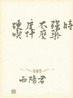 硬度不强时间短吃什么药