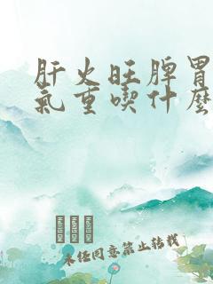 肝火旺脾胃虚湿气重吃什么药最好