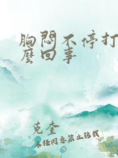 胸闷不停打嗝怎么回事