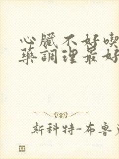 心脏不好吃什么药调理最好