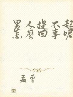 男人提不起兴趣怎么回事呢