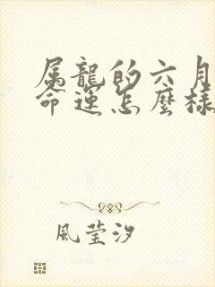 属龙的六月生的命运怎么样