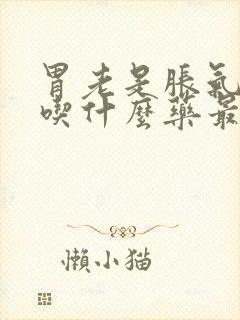 胃老是胀气打嗝吃什么药最好