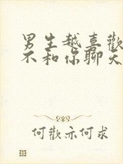 男生越喜欢你越不和你聊天