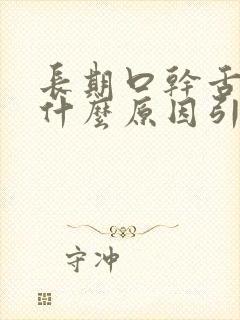 长期口干舌燥是什么原因引起的